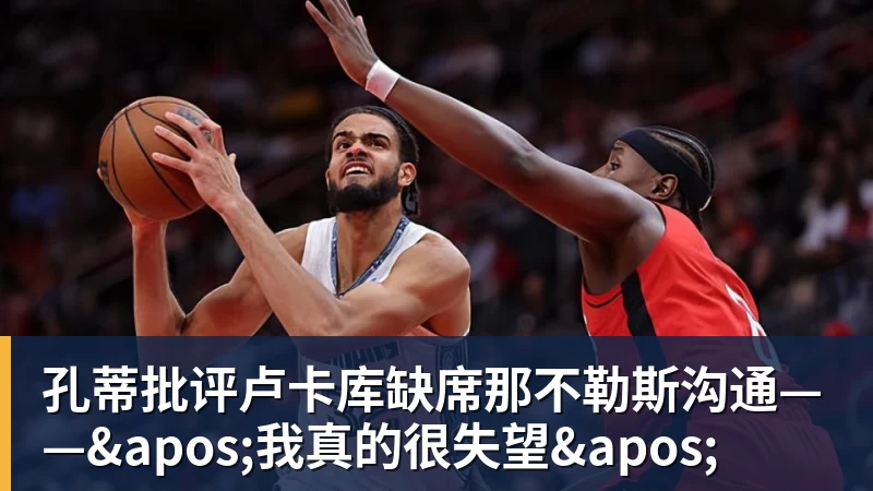 孔蒂批评卢卡库缺席那不勒斯沟通——'我真的很失望'