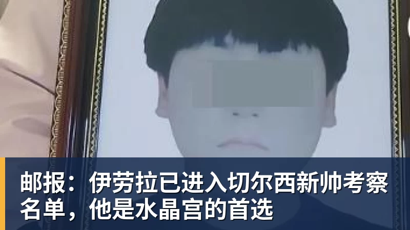 邮报:伊劳拉已进入切尔西新帅考察名单,他是水晶宫的首选