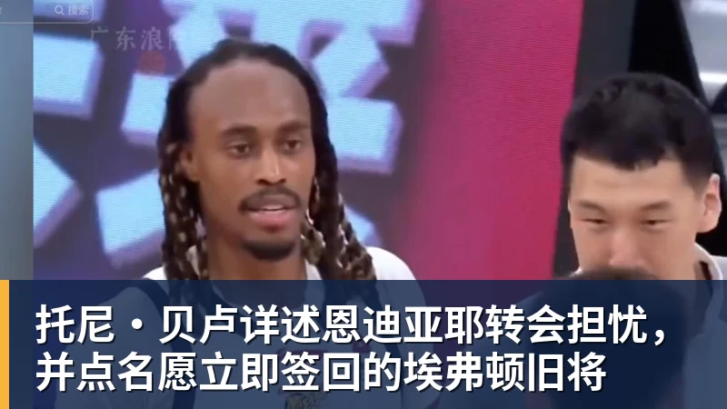 托尼·贝卢详述恩迪亚耶转会担忧，并点名愿立即签回的埃弗顿旧将