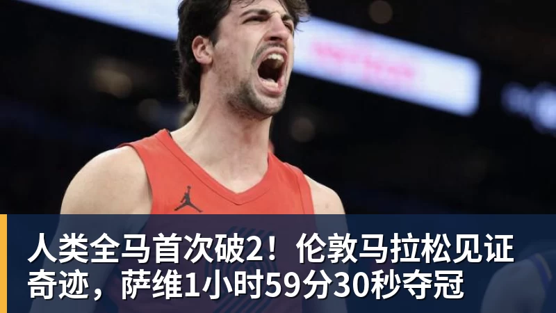 人类全马首次破2！伦敦马拉松见证奇迹，萨维1小时59分30秒夺冠