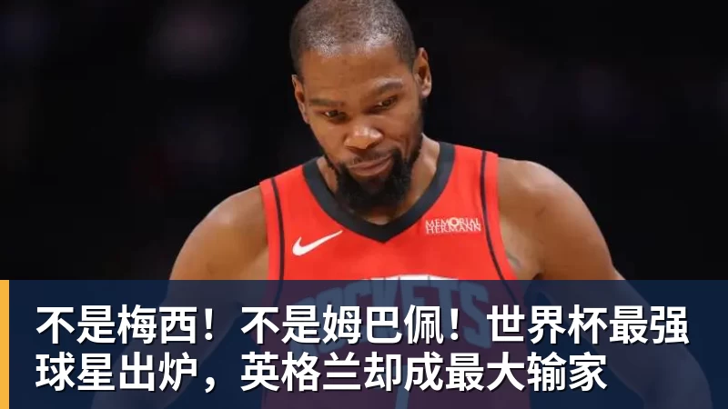 不是梅西！不是姆巴佩！世界杯最强球星出炉，英格兰却成最大输家