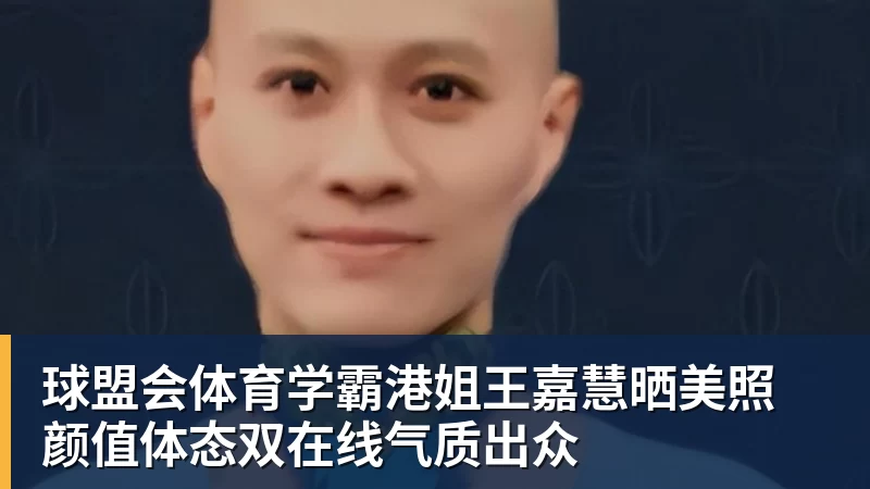 球盟会体育学霸港姐王嘉慧晒美照 颜值体态双在线气质出众