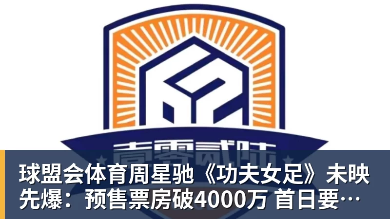 球盟会体育周星驰《功夫女足》未映先爆:预售票房破4000万 首日要超2亿