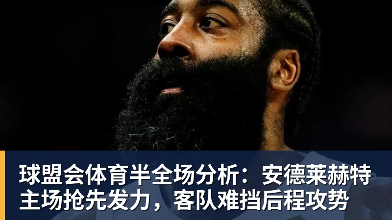 球盟会体育半全场分析:安德莱赫特主场抢先发力,客队难挡后程攻势