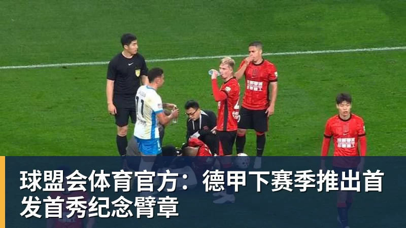 球盟会体育官方：德甲下赛季推出首发首秀纪念臂章
