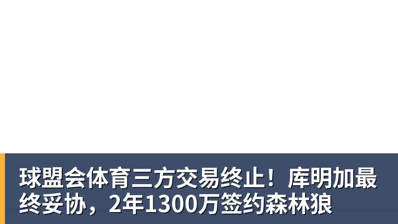 球盟会体育三方交易终止！库明加最终妥协，2年1300万签约森林狼