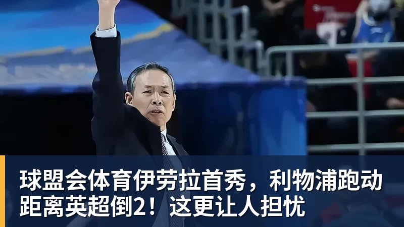 球盟会体育伊劳拉首秀，利物浦跑动距离英超倒2！这更让人担忧