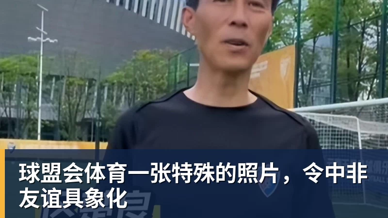 球盟会体育一张特殊的照片，令中非友谊具象化
