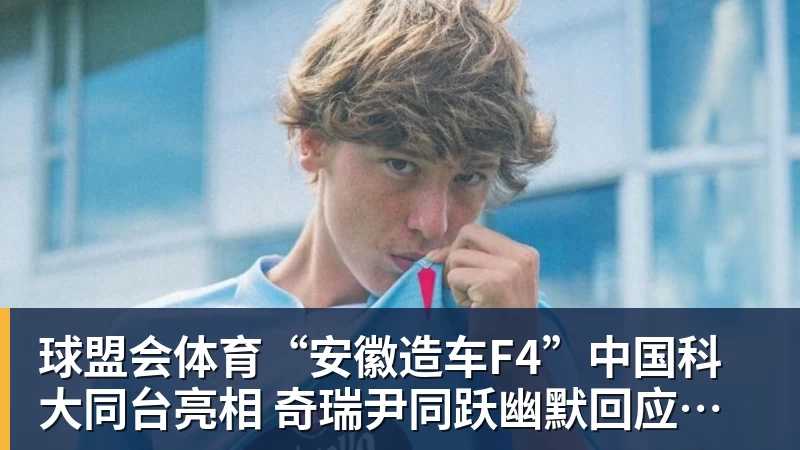 球盟会体育“安徽造车F4”中国科大同台亮相 奇瑞尹同跃幽默回应谁是最强劲对手 赢得满堂彩