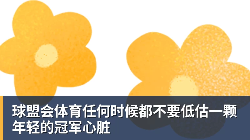 球盟会体育任何时候都不要低估一颗年轻的冠军心脏