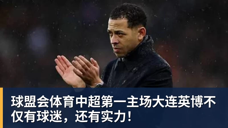 球盟会体育中超第一主场大连英博不仅有球迷，还有实力！