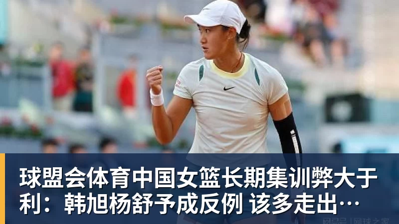 球盟会体育中国女篮长期集训弊大于利:韩旭杨舒予成反例 该多走出去留洋