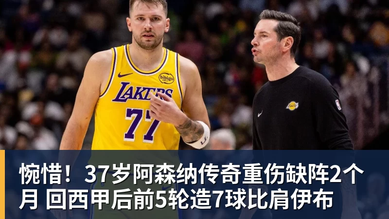 惋惜!37岁阿森纳传奇重伤缺阵2个月 回西甲后前5轮造7球比肩伊布