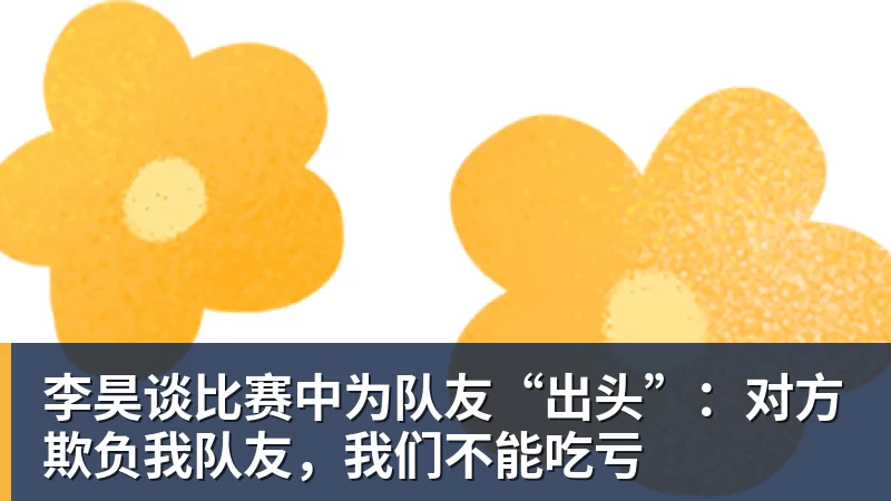 李昊谈比赛中为队友“出头”：对方欺负我队友，我们不能吃亏
