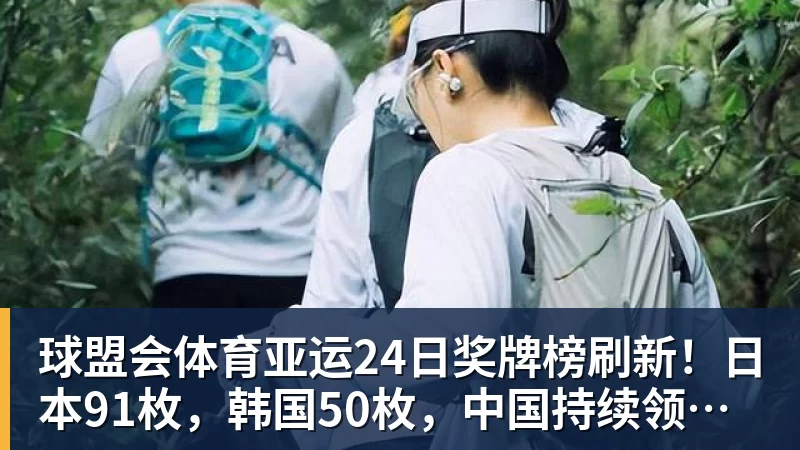 球盟会体育亚运24日奖牌榜刷新！日本91枚，韩国50枚，中国持续领跑却有遗憾