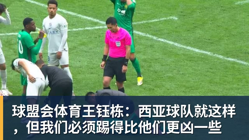 球盟会体育王钰栋:西亚球队就这样,但我们必须踢得比他们更凶一些