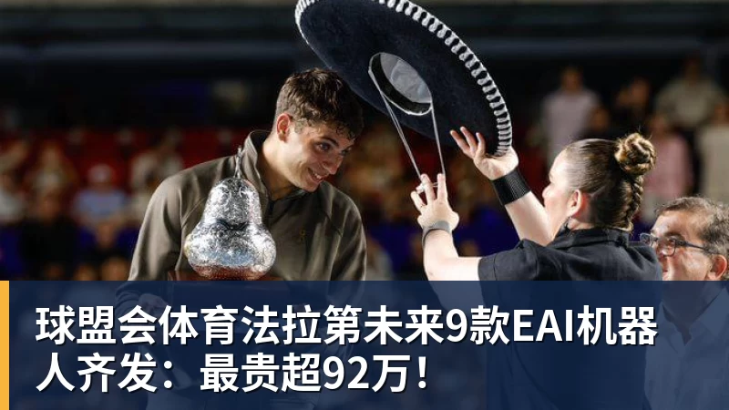 球盟会体育法拉第未来9款EAI机器人齐发：最贵超92万！