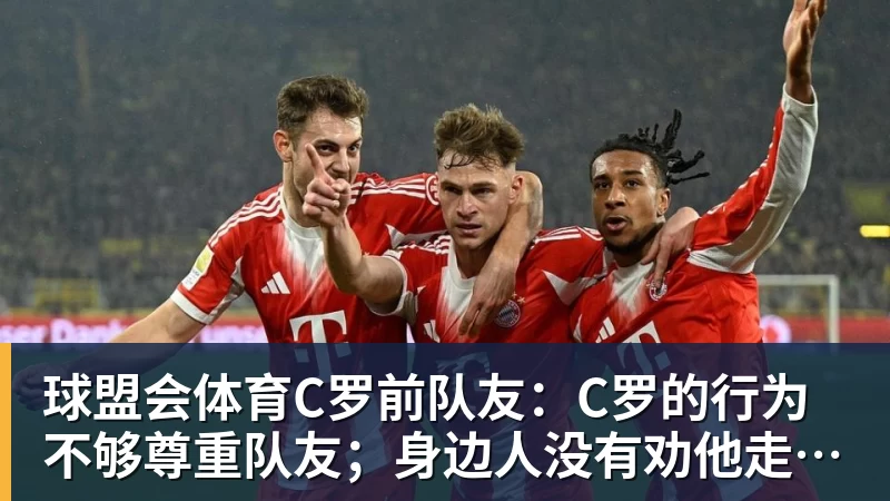 球盟会体育C罗前队友:C罗的行为不够尊重队友;身边人没有劝他走对的路