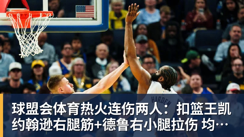球盟会体育热火连伤两人：扣篮王凯约翰逊右腿筋+德鲁右小腿拉伤 均伤停数周