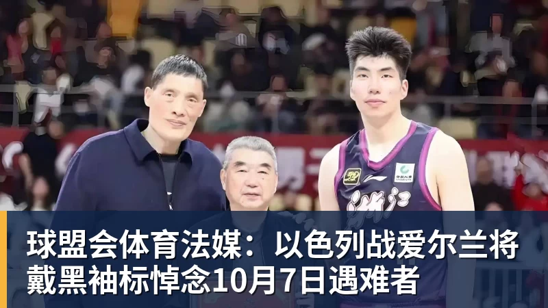 球盟会体育法媒：以色列战爱尔兰将戴黑袖标悼念10月7日遇难者