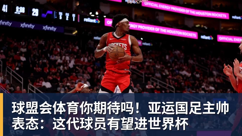 球盟会体育你期待吗!亚运国足主帅表态:这代球员有望进世界杯