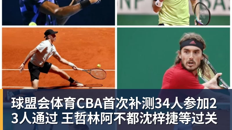 球盟会体育CBA首次补测34人参加23人通过 王哲林阿不都沈梓捷等过关