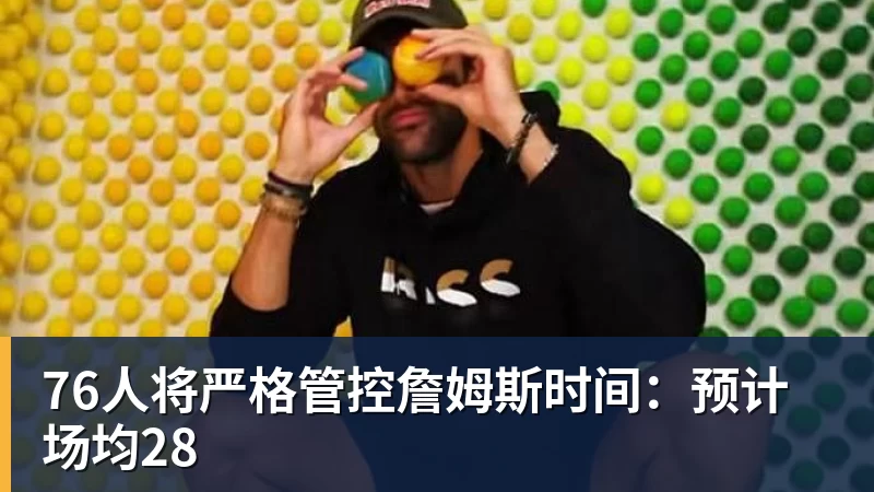 76人将严格管控詹姆斯时间：预计场均28