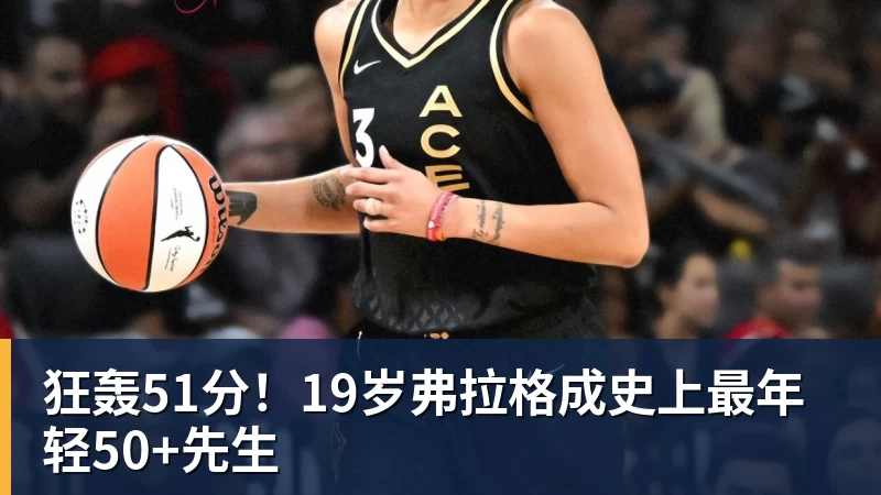 狂轰51分!19岁弗拉格成史上最年轻50+先生